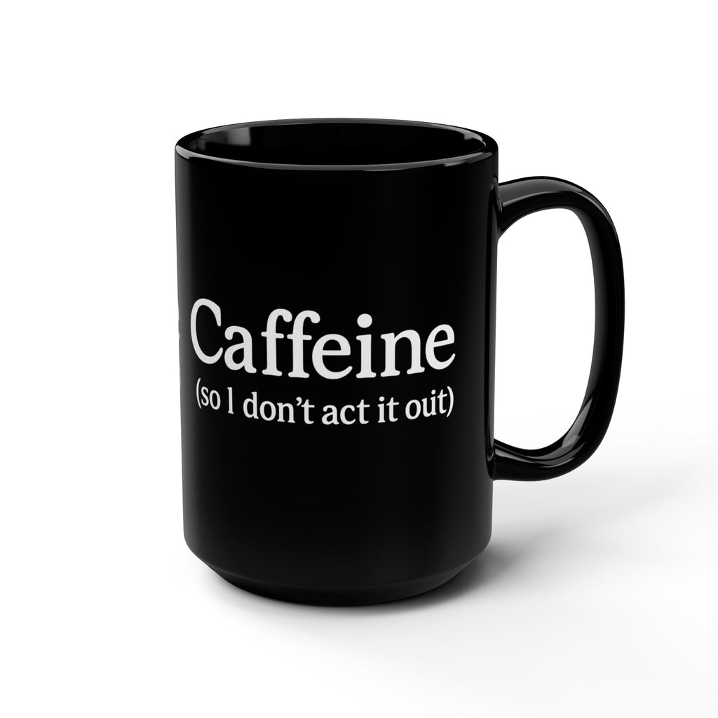 Caffeine (So I Don’t Act It Out) Coffee Mug – Black 15oz Ceramic
