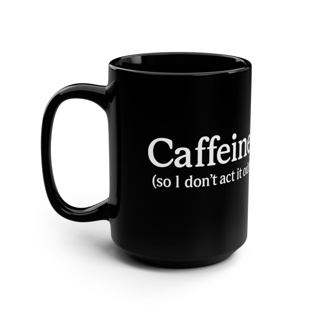 Caffeine (So I Don’t Act It Out) Coffee Mug – Black 15oz Ceramic