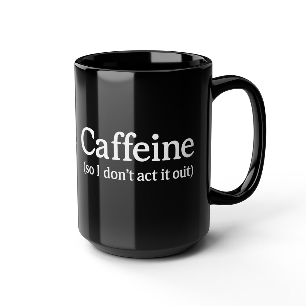 Caffeine (So I Don’t Act It Out) Coffee Mug – Black 15oz Ceramic