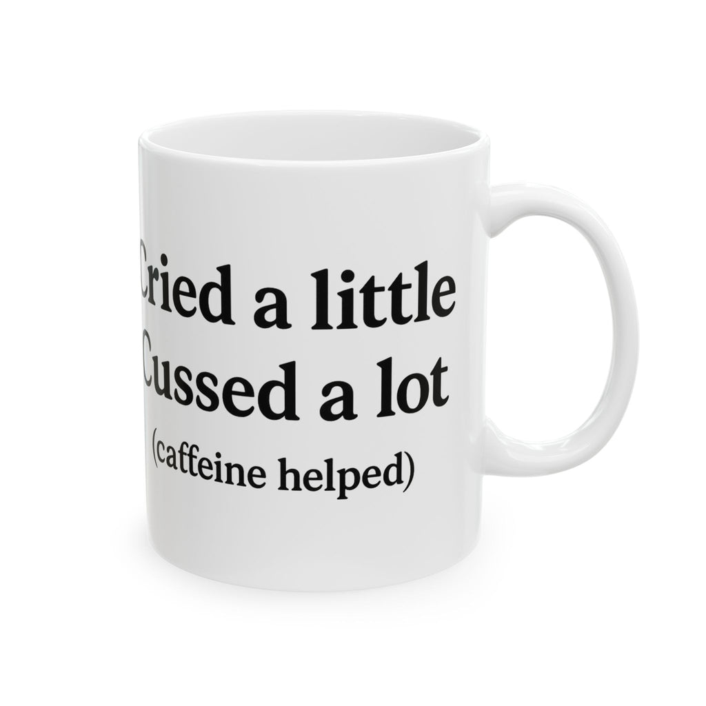 Cried a Little, Cuss a Lot (Caffeine Helped) Coffee Mug – White 11oz Ceramic