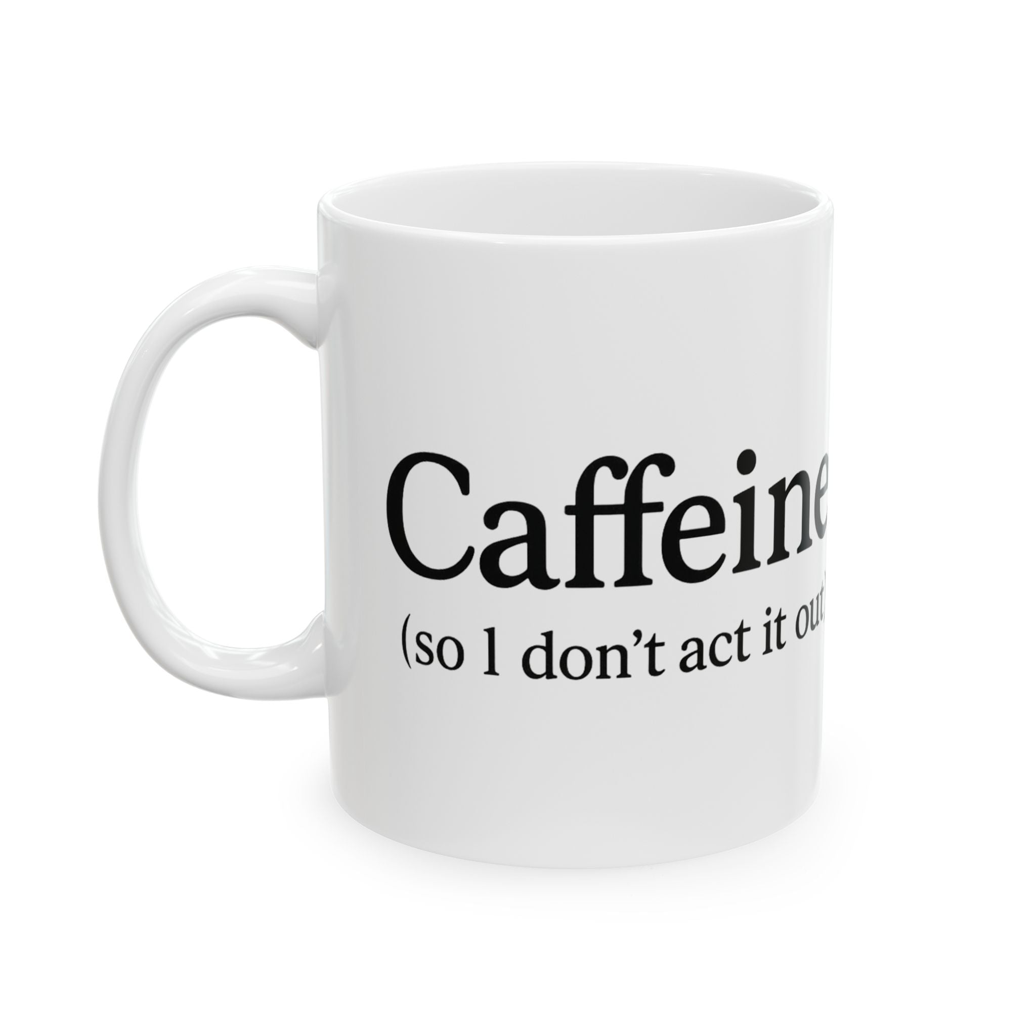 Caffeine (So I Don’t Act It Out) Coffee Mug – White 15oz Ceramic