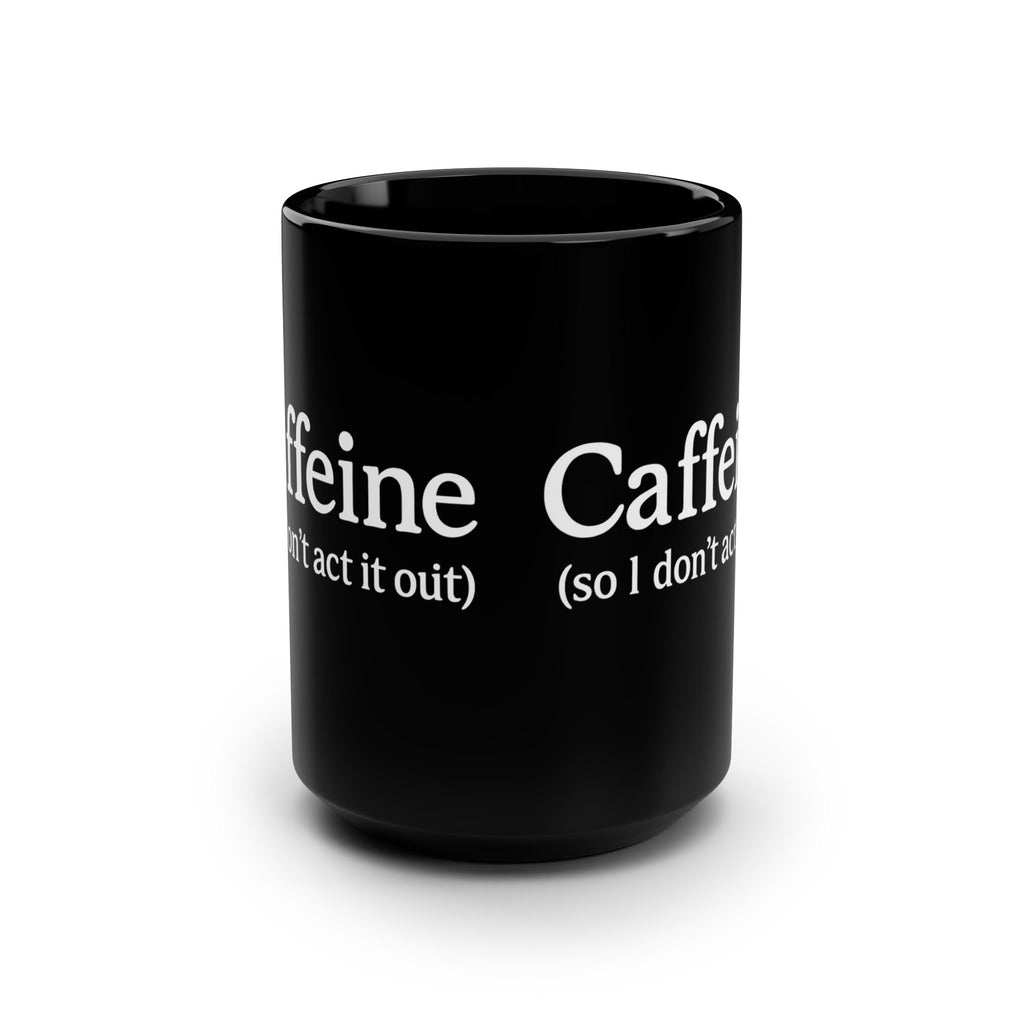 Caffeine (So I Don’t Act It Out) Coffee Mug – Black 15oz Ceramic