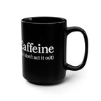 Caffeine (So I Don’t Act It Out) Coffee Mug – Black 15oz Ceramic