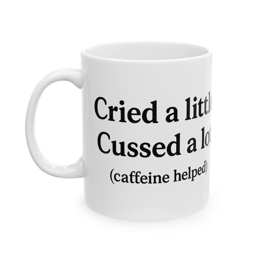 Cried a Little, Cuss a Lot (Caffeine Helped) Coffee Mug – White 11oz Ceramic