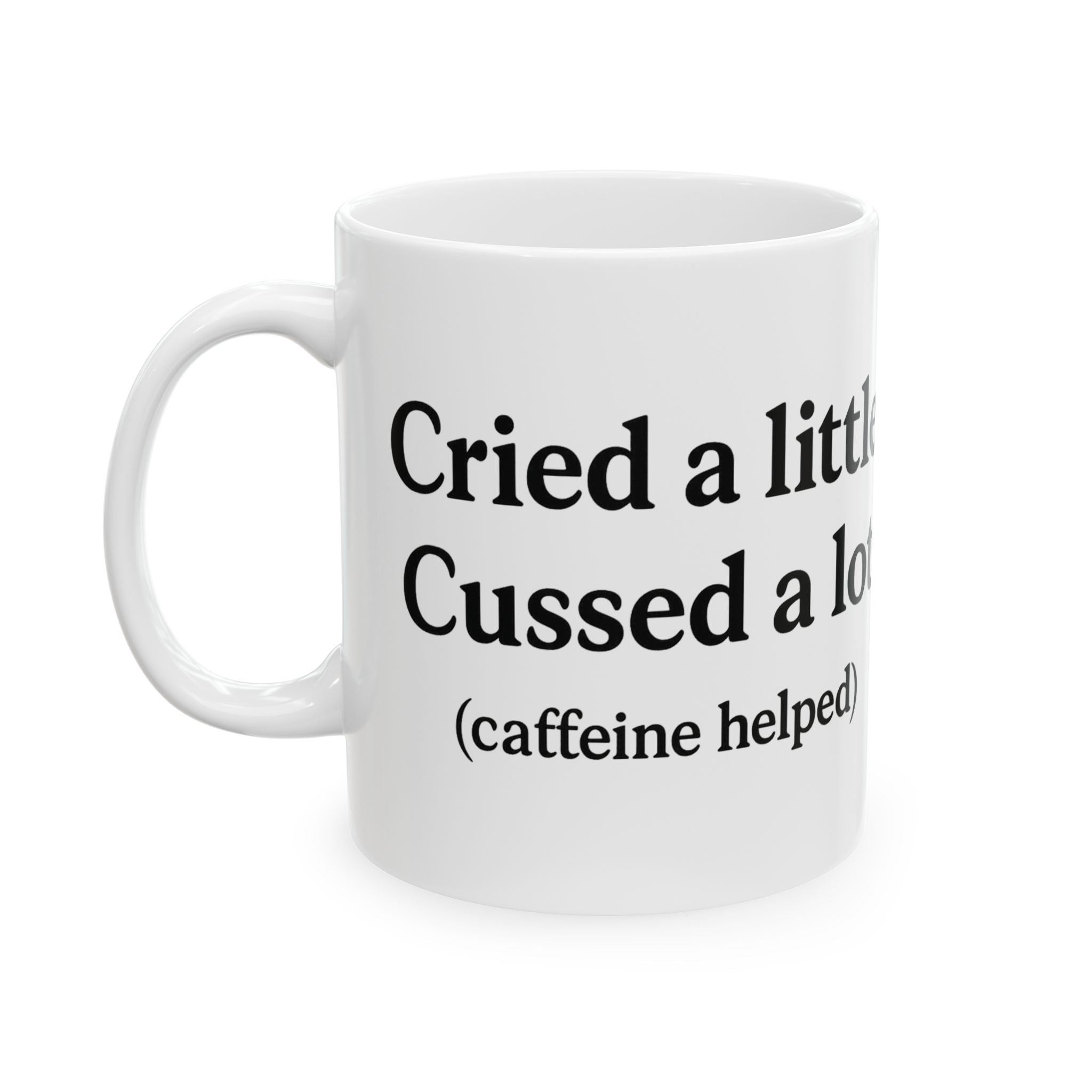 Cried a Little, Cuss a Lot (Caffeine Helped) Coffee Mug – White 11oz Ceramic